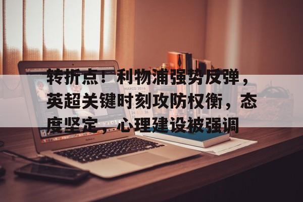 转折点！利物浦强势反弹，英超关键时刻攻防权衡，态度坚定，心理建设被强调的简单介绍