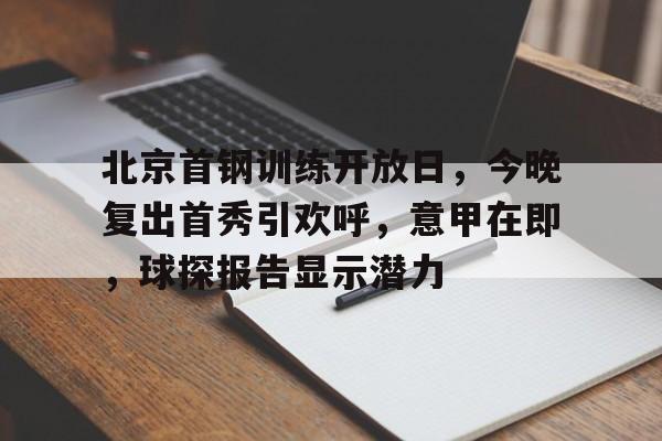开云体育平台-包含北京首钢训练开放日，今晚复出首秀引欢呼，意甲在即，球探报告显示潜力的词条